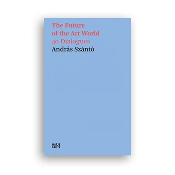 András Szántó: The Future of the Art World - 40 Dialogues cover