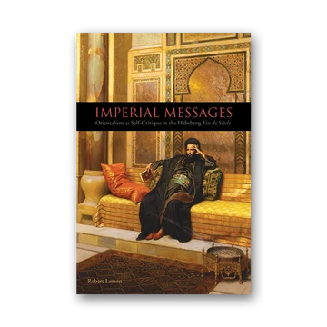 Imperial Messages - Orientalism as Self-Critique in the Habsburg Fin de Siècle