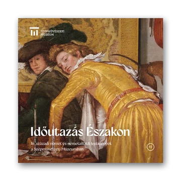 Időutazás Északon. Időutazás Északon. 16. századi német és németalföldi festmények a Szépművészeti Múzeumban borító