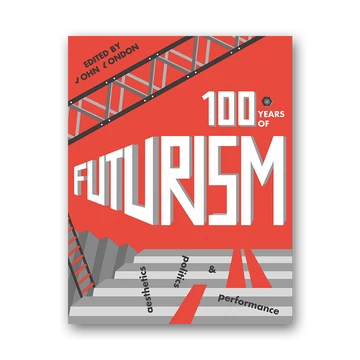 One Hundred Years of Futurism: Aesthetics, Politics and Performance