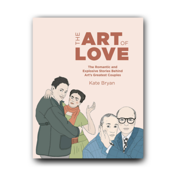 The Art of Love: The Romantic and Explosive Stories Behind Art's Greatest Couples