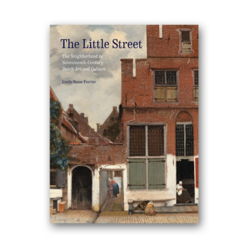 The Little Street - The Neighborhood in Seventeenth-Century Dutch Art and Culture