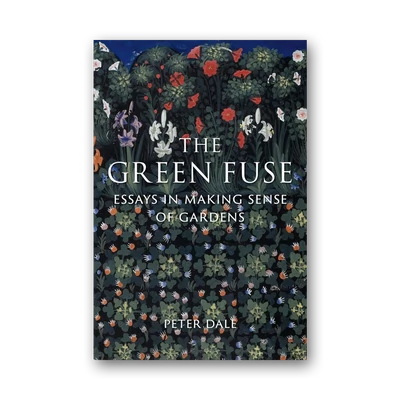 The Green Fuse: Essays in Making Sense of Gardens