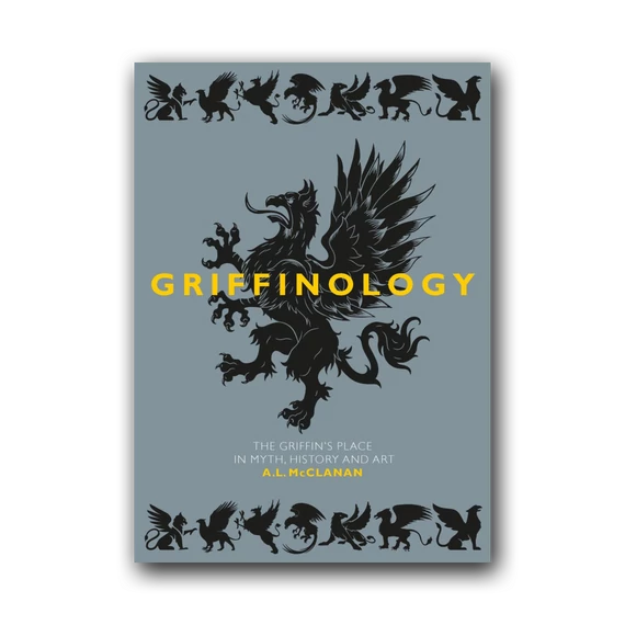 Griffinology. The Griffin's place in Myth, History and Art