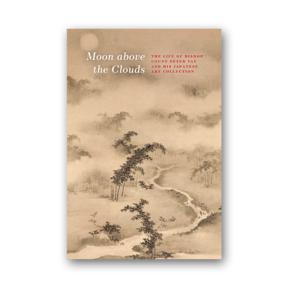 Moon above the Clouds. The Life of Bishop Count Péter Vay and his Japanese Art Collection 