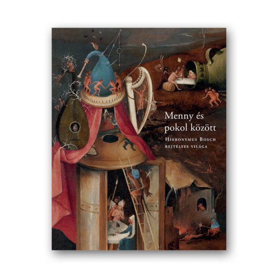 Menny és pokol között. Hieronymus Bosch rejtélyes világa