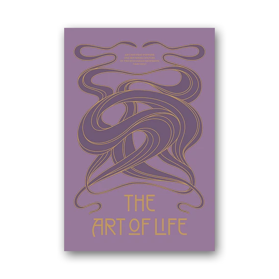 The Art of Life. Art Nouveau posters and material culture of the Hungarian Secession (1895–1914) cover